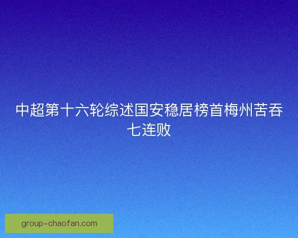 中超第十六轮综述国安稳居榜首梅州苦吞七连败
