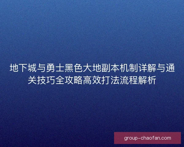地下城与勇士黑色大地副本机制详解与通关技巧全攻略高效打法流程解析